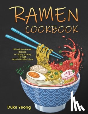 Yeong, Duke - Ramen Cookbook: 150 Delicious Ramen Recipes, A Culinary Journey Through Japan's Noodle Culture