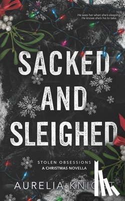 Knight, Aurelia - Sacked and Sleighed: A Stolen Obsessions Christmas Novella