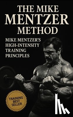 Publishing, Fitness Research - The Mike Mentzer Method: Mike Mentzer High-Intensity Training Principles