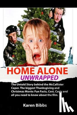 Bibbs, Karen - Home Alone Unwrapped: The Untold Story behind the McCallister Caper. The biggest Thanksgiving and Christmas Movie: Fun Facts, Cost, Casts an