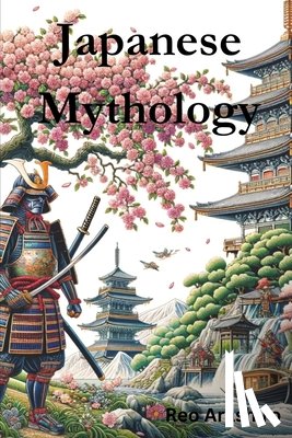Arashiro, Reo - Japanese Mythology: Legends, Fairy Tales, Spirits, Monsters, Ghosts, Deities, and the Hidden Mysteris of Japan