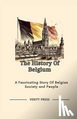 Press, Verity - The History Of Belgium: A Fascinating Story Of Belgian Society and People