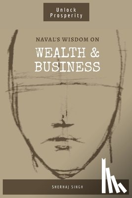 Singh, Shehraj - Naval's Wisdom on Wealth & Business: Mastering the Art of Wealth: Insights from Naval Ravikant