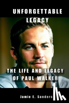 E. Sanders, Jamie - Unforgettable Legacy: The Life And Legacy Of Paul Walker