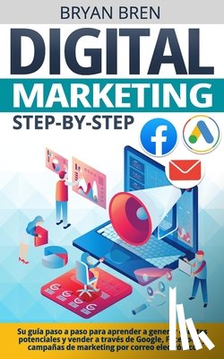 Bren, Bryan - Digital Marketing Step-by-Step: Su guía paso a paso para aprender a generar clientes potenciales y vender a través de Google, Facebook y campañas de m