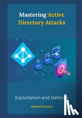 Álvarez, Gabriel - Mastering Active Directory Attacks: Exploitation and Defense