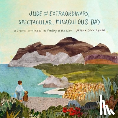 Dennis Bush, Jessica - Jude and the Extraordinary, Spectacular, Miraculous Day: A Creative Retelling of the Feeding of the 5,000