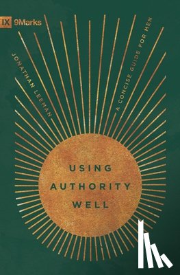 Leeman, Jonathan - Using Authority Well: A Concise Guide for Men