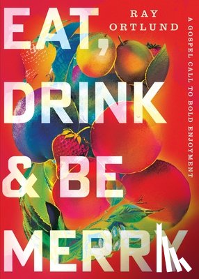 Ortlund, Ray - Eat, Drink, and Be Merry: A Gospel Call to Bold Enjoyment