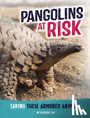 Clay, Kathryn - Pangolins at Risk: Saving These Armored Animals