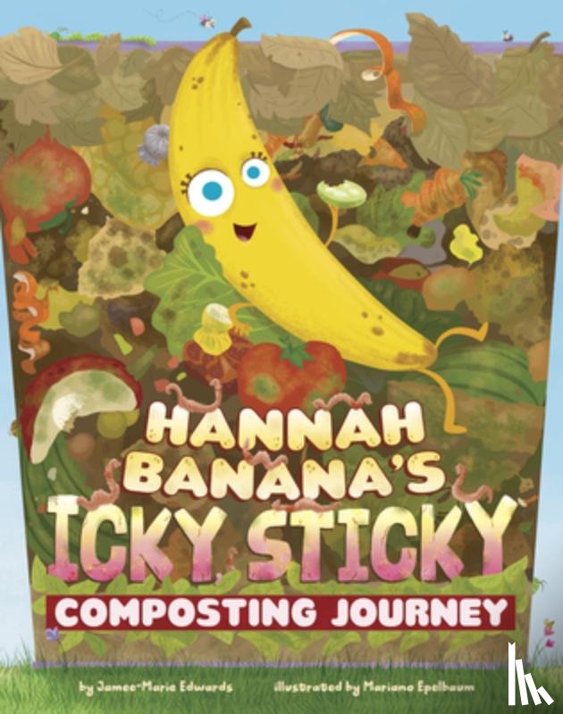 Edwards, Jamee-Marie - Hannah Banana's Icky, Sticky Composting Journey