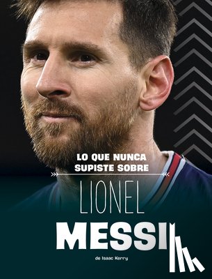 Kerry, Isaac - Lo Que Nunca Supiste Sobre Lionel Messi