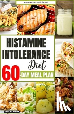 Winter, Aveline - Histamine Intolerance Diet: Your Complete 60-Day Meal Plan for a Healthier and Happier You