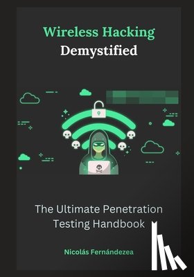 Fernándezea, Nicolás - Wireless Hacking Demystified: The Ultimate Penetration Testing Handbook