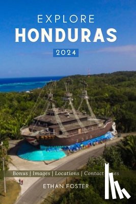 Foster, Ethan - Explore Honduras 2024: Your Complete Pocket Guide to the Natural Beauty of Central America, Wildlife-Watching, Sights, Foods, Best Beaches, a