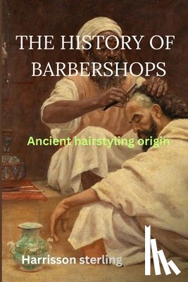 Sterling, Harrison - The History of Barbershops: Ancient hairstyling origin