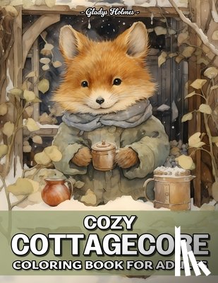 Holmes, Gladys - Cozy Cottagecore: Amazing Cottagecore Creatures Coloring Book For Adults With Cottage Animals, Country Farm, Woodland Creatures, And More