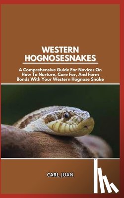 Juan, Carl - Western Hognose Snakes: A Comprehensive Guide For Novices On How To Nurture, Care For, And Form Bonds With Your Western Hognose Snake