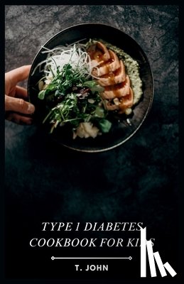 John, T. - Type 1 Diabetes Cookbook for Kids: Making Mealtime a Blast for Type 1 Kids