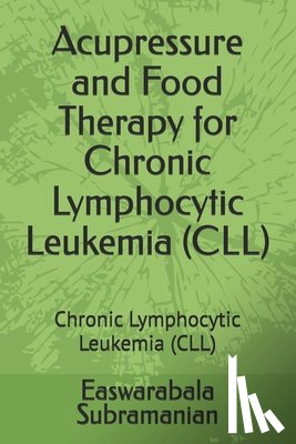 Subramanian, Easwarabala - Acupressure and Food Therapy for Chronic Lymphocytic Leukemia (CLL): Chronic Lymphocytic Leukemia (CLL)