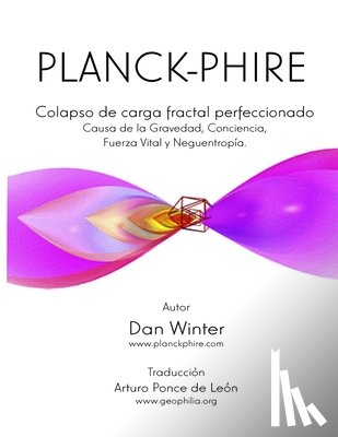 Ponce de Leon, Arturo - Planck-Phire: Colapso de carga fractal perfeccionado: causa de la gravedad, la conciencia, la fuerza vital y la neguentropía