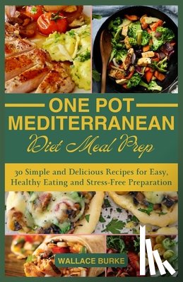 Burke, Wallace - One-Pot Mediterranean Diet Meal Prep: 30 Simple and Delicious Recipes for Easy, Healthy Eating and Stress-Free Preparation