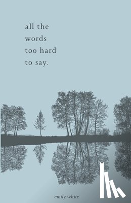 White, Emily - all the words too hard to say.: poetry collection