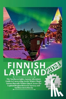 Martin, William A. - Finnish Lapland 2024: The Northern Lights Aurora Adventure Guide to Uncovering Arctic Winter Magic, Aurora Borealis Winter Quest Across the
