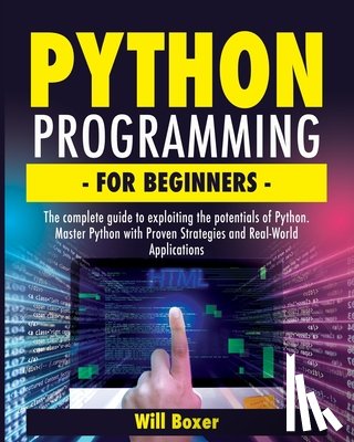 Boxer, Will - Python Programming for Beginners: The Complete Guide to Exploiting the Potentials of Python. Master Python with Proven Strategies and Real-World Appli
