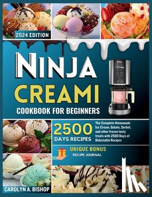Bishop, Carolyn A. - Ninja Creami Cookbook for Beginners: The Complete Homemade Ice cream, Gelato, Sorbet, and other frozen tasty treats with 2500 days of Delectable Recip