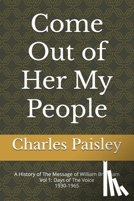 Paisley, Charles - Come Out Of Her My People: A History of The Message of William Branham (Vol. I: Days of the Voice 1930-1965)
