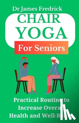 Fredrick, James - Chair Yoga for Seniors: Practical Routine to Improve Overall Health and Well-Being. Relaxing Poses to Reduce Stress and Increase Mobility