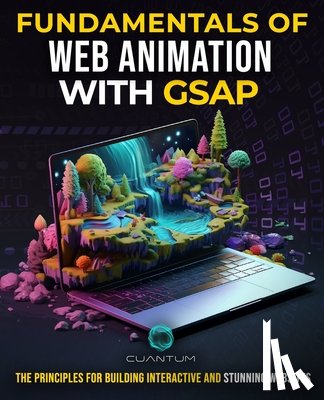 Technologies, Cuantum - Fundamentals of Web Animation with GSAP: The Principles for Building Interactive and Stunning Websites: Explore the GreenSock animation platform to pr
