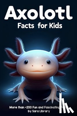 Library, Sara - Axolotl Facts Book For Kids: axolotl facts for kids with more than +200 Fun and Fascinating Facts About The Axolotl Salamander Dive into the Intrig
