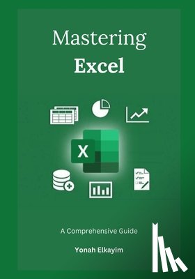 Elkayim, Yonah - Mastering Excel: A Comprehensive Guide