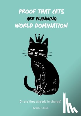 Booth, Willie K. - Proof that Cats are Planning World Domination: 42 Signs Your Cat is Plotting to Take Over the World - The Ultimate Gift for the Cat-Obsessed person in
