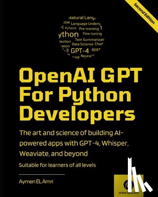 El Amri, Aymen - OpenAI GPT For Python Developers - 2nd Edition: The art and science of building AI-powered apps with GPT-4, Whisper, Weaviate, and beyond