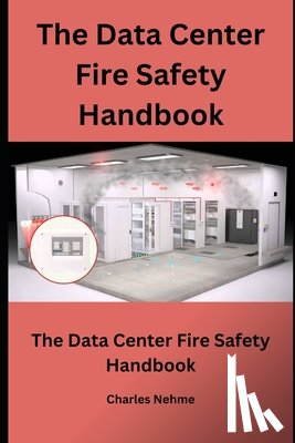 Nehme, Charles - The Data Center Fire Safety Handbook: Prevention, Preparedness, and Recovery