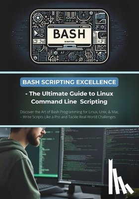 Parvin, R. - Bash Scripting Excellence - The Ultimate Guide to Linux Command Line Scripting: Discover the Art of Bash Programming for Linux, Unix, & Mac - Write Sc