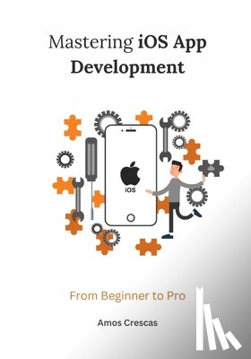 Crescas, Amos - Mastering iOS App Development: From Beginner to Pro