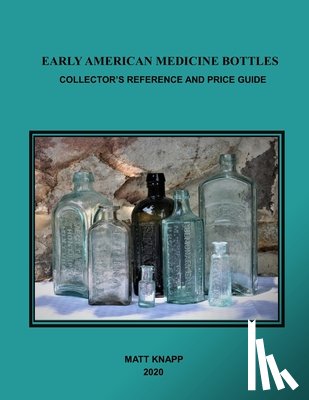 Knapp, Matt - Early American Medicine Bottles: Collectors Reference and Price Guide for 2020
