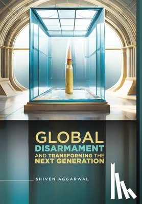 Aggarwal, Shiven - Global Disarmament and Transforming the NextGen