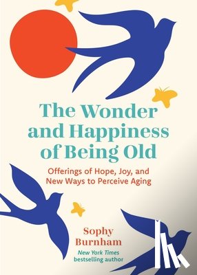 Burnham, Sophy - The Wonder and Happiness of Being Old: Offerings of Hope, Joy, and New Ways to Perceive Aging