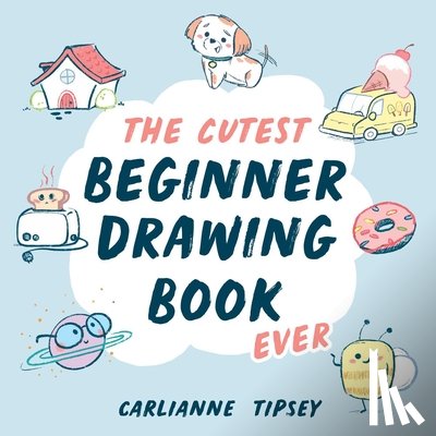 Tipsey, Carlianne - The Cutest Beginner Drawing Book Ever
