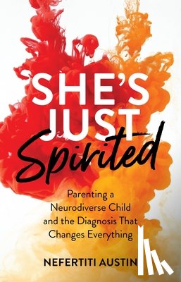 Austin, Nefertiti - She's Just Spirited: Parenting a Neurodivergent Child and the Diagnosis That Changes Everything