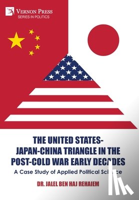 Rehaiem, Jalel Ben Haj - The United States-Japan-China Triangle in the Post-Cold War Early Decades: A Case Study of Applied Political Science