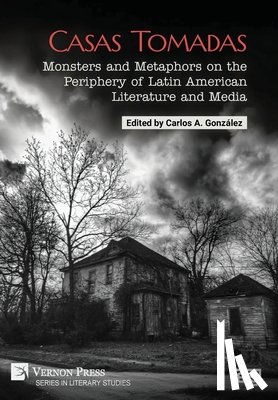 González, Carlos A. - Casas Tomadas: Monsters and Metaphors on the Periphery of Latin American Literature and Media