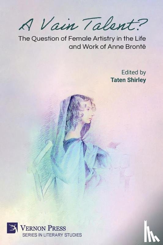  - A Vain Talent? The Question of Female Artistry in the Life and Work of Anne Brontë