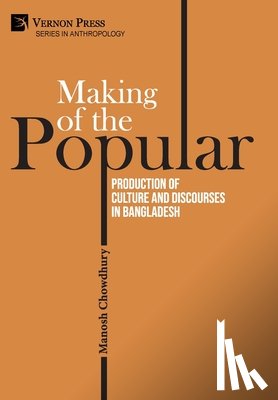 Chowdhury, Manosh - Making of the Popular: Production of Culture and Discourses in Bangladesh