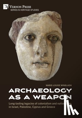 Winbladh, Marie-Louise - Archaeology as a Weapon: Long-lasting legacies of colonialism and nationalism in Israel, Palestine, Cyprus and Greece